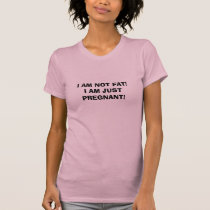 I AM NOT FAT! I AM JUST PREGNANT! t-shirts