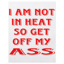 I Am Not In Heat So Get Off My Ass flyers