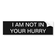 I AM NOT IN YOUR HURRY BUMPER STICKER