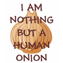 I AM NOTHING BUT A HUMAN ONION! t-shirts