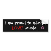 I am proud to admit I   , <3, LOVE, music. bumper stickers