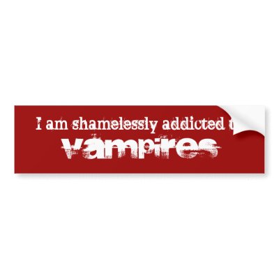 I am shamelessly addicted to Vampires Bumper Stickers