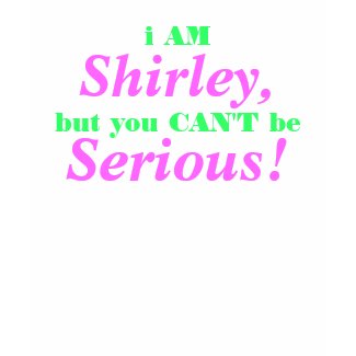 I AM Shirley, but you CAN'T be Serious!