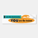 I am the instructor, you are the trainer! bumper sticker