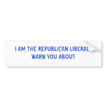 I AM THE REPUBLICAN LIBERALS WARN YOU ABOUT bumper stickers