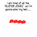 I am tired of all the "BLONDE JOKES", so i'm go... t-shirts