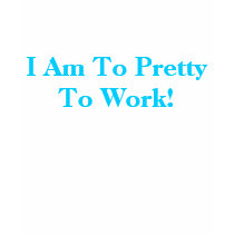 I Am To Pretty To Work! t-shirts by Livi_Love I Am To Pretty To Work! t-shirts