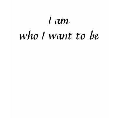 I am who I want to be T Shirts by kellyvegan