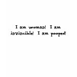I am woman!  I am invincible!  I am pooped! Shirts