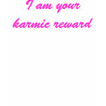 I am your karmic reward shirt