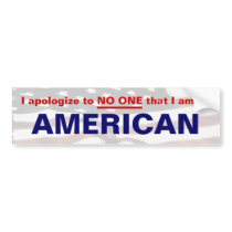 I apologize to NO ONE that I am an AMERICAN bumper stickers