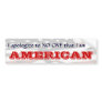 I apologize to NO ONE that I am an AMERICAN II Bumper Sticker