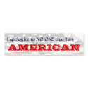I apologize to NO ONE that I am an AMERICAN II bumper stickers