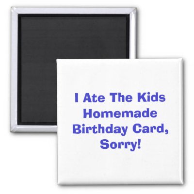 I Ate The Kids Homemade Birthday Card, Sorry! Fridge Magnet by big_al78640