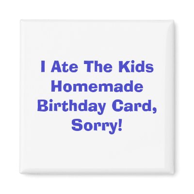 I'll tell you who doesn't love homemade birthday cards from his kids: the