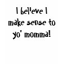 I believe I make sense to yo' momma! t-shirts by LisaMarie22 I believe I make sense to yo' momma! t-shirts