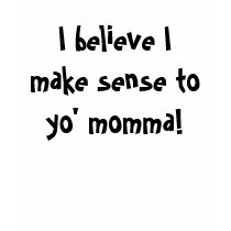 I believe I make sense to yo' momma! t-shirts