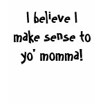 I believe I make sense to yo' momma! Shirt