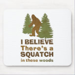 I believe there's a SQUATCH in these woods Mousepad