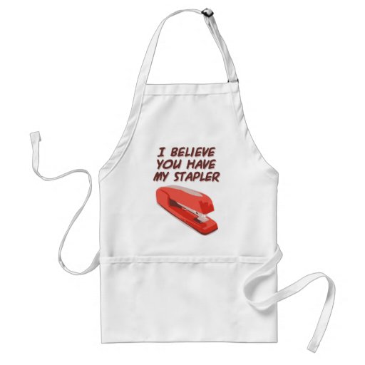 I BELIEVE YOU HAVE MY STAPLER APRONS