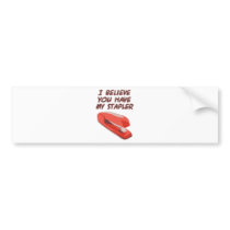I BELIEVE YOU HAVE MY STAPLER bumper stickers by PreciousDesigns I BELIEVE YOU HAVE MY STAPLER bumper stickers