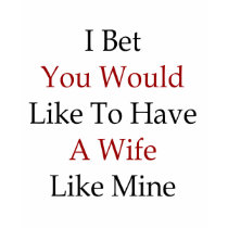 I Bet You Would Like To Have A Wife Like Mine t-shirts
