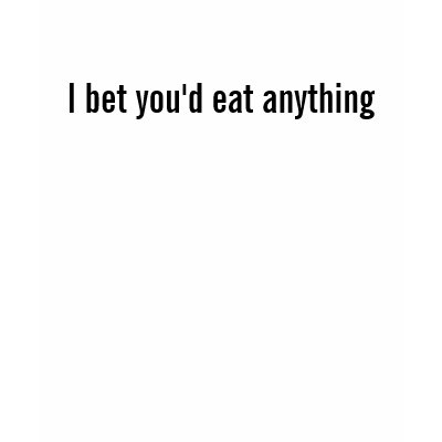 I bet you'd eat anything t-shirt by Ibizan