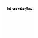 I bet you'd eat anything t-shirts by Ibizan I bet you'd eat anything t-shirts