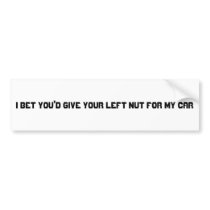 I bet you'd give your left nut for my car bumper stickers
