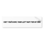 I bet you'd give your left nut for my car bumper sticker