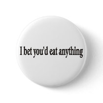 I BET YOU'DE EAT ANYTHING CUSTOMIZABLE BUTTON by burntright I BET YOU'DE EAT ANYTHING CUSTOMIZABLE BUTTON
