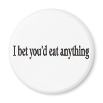 I BET YOU'DE EAT ANYTHING CUSTOMIZABLE Magnet by burntright I BET YOU'DE EAT ANYTHING CUSTOMIZABLE Magnet