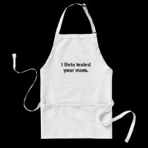 I Beta tested your mom. aprons
