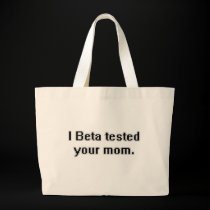 I Beta tested your mom. bags