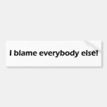 I blame everybody else! bumper sticker