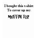 I bought this t-shirt to cover up my, MUFFIN TOP