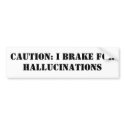 : I BRAKE FOR HALLUCINATIONS bumper stickers by Mogenhan : I BRAKE FOR HALLUCINATIONS bumper stickers