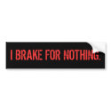 I BRAKE FOR NOTHING. bumper stickers by Sic_Hazard I BRAKE FOR NOTHING. bumper stickers