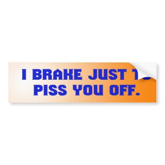I Brake Just to Piss You Off Bumper Sticker