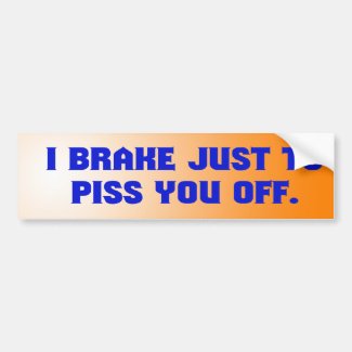 I Brake Just to Piss You Off Bumper Sticker