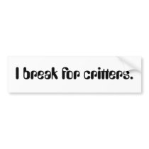 I break for critters. bumper stickers