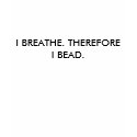 I BREATHE. THEREFORE I BEAD. t-shirts by phoebecat I BREATHE. THEREFORE I BEAD. t-shirts