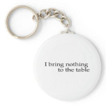 I Bring Nothing To The Table Keychains