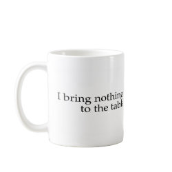 I Bring Nothing To The Table mug