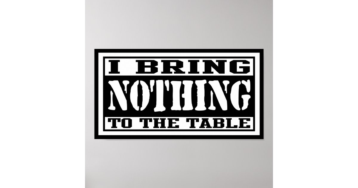 I Bring Nothing To The Table Poster Zazzle