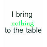 I bring nothing to the table t-shirts