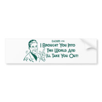 I Brought You Into This World ... (Dadism #148) bumper stickers