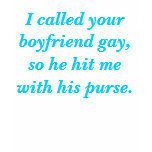 I called your boyfriend gay, so he hit me with ... t-shirts