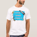 I came, I sawed, I fixed it! t-shirts