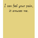 I can feel your pain, it amuses me. t-shirts by kimsb321 I can feel your pain, it amuses me. t-shirts